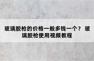 玻璃胶枪的价格一般多钱一个？ 玻璃胶枪使用视频教程